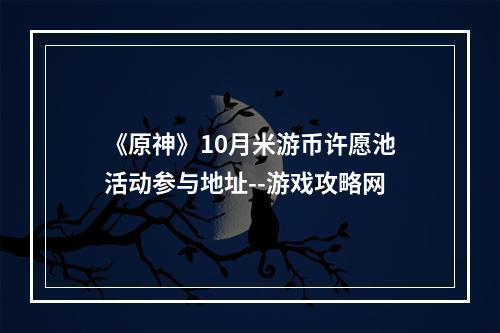 《原神》10月米游币许愿池活动参与地址--游戏攻略网