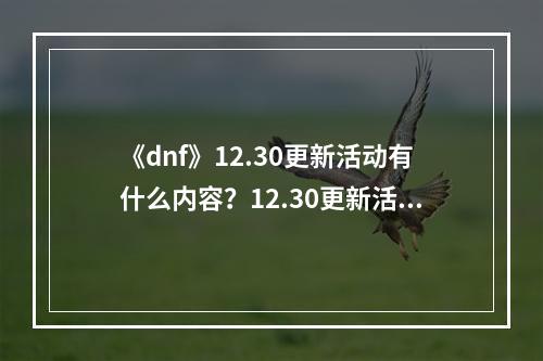 《dnf》12.30更新活动有什么内容？12.30更新活动内容分享--游戏攻略网