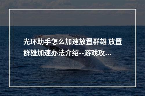 光环助手怎么加速放置群雄 放置群雄加速办法介绍--游戏攻略网