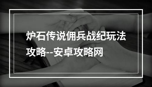 炉石传说佣兵战纪玩法攻略--安卓攻略网