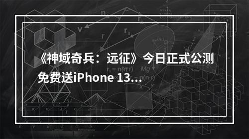 《神域奇兵：远征》今日正式公测 免费送iPhone 13 Pro！--手游攻略网