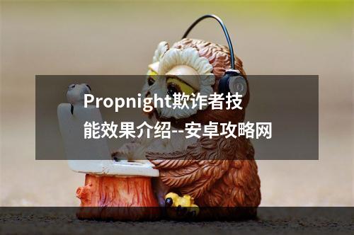 Propnight欺诈者技能效果介绍--安卓攻略网