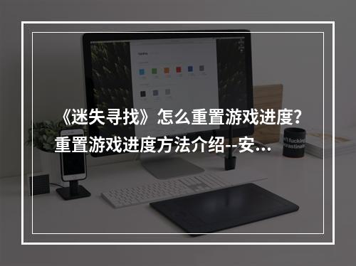 《迷失寻找》怎么重置游戏进度？重置游戏进度方法介绍--安卓攻略网