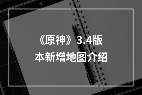 《原神》3.4版本新增地图介绍