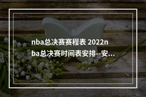 nba总决赛赛程表 2022nba总决赛时间表安排--安卓攻略网