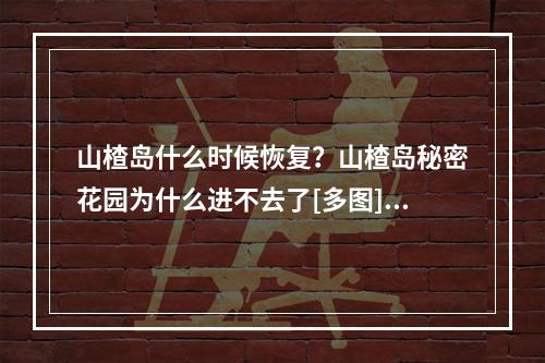 山楂岛什么时候恢复？山楂岛秘密花园为什么进不去了[多图]--安卓攻略网