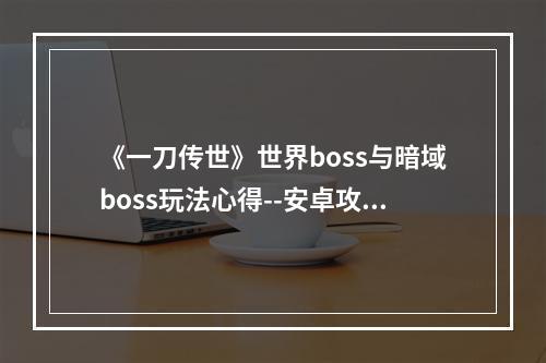 《一刀传世》世界boss与暗域boss玩法心得--安卓攻略网