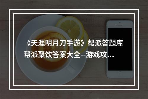 《天涯明月刀手游》帮派答题库 帮派聚饮答案大全--游戏攻略网