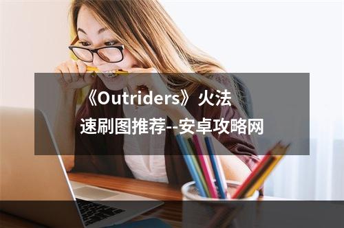 《Outriders》火法速刷图推荐--安卓攻略网