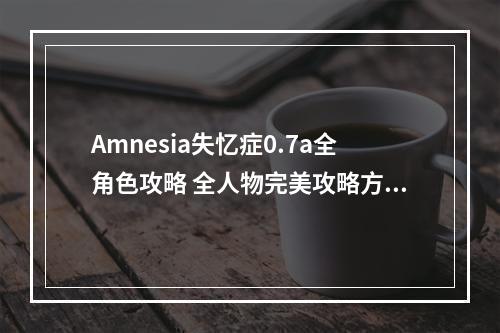 Amnesia失忆症0.7a全角色攻略 全人物完美攻略方法