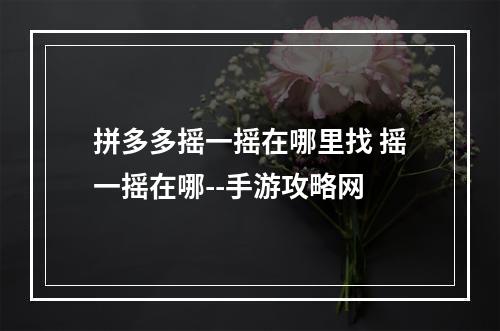 拼多多摇一摇在哪里找 摇一摇在哪--手游攻略网