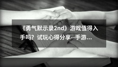 《勇气默示录2nd》游戏值得入手吗？试玩心得分享--手游攻略网