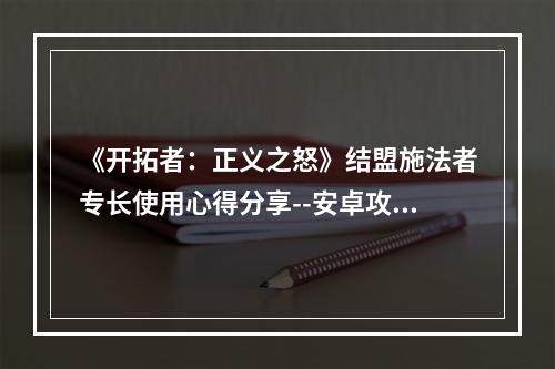 《开拓者：正义之怒》结盟施法者专长使用心得分享--安卓攻略网