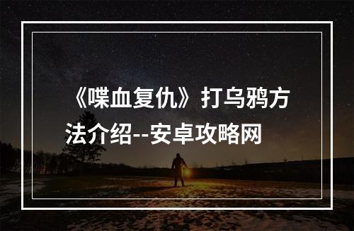 《喋血复仇》打乌鸦方法介绍--安卓攻略网