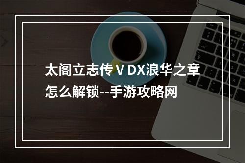 太阁立志传ⅤDX浪华之章怎么解锁--手游攻略网