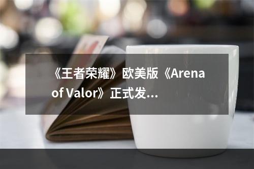 《王者荣耀》欧美版《Arena of Valor》正式发力--手游攻略网