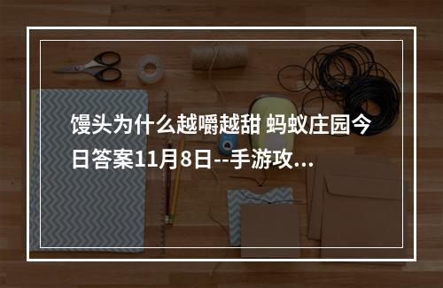 馒头为什么越嚼越甜 蚂蚁庄园今日答案11月8日--手游攻略网