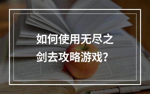 如何使用无尽之剑去攻略游戏？