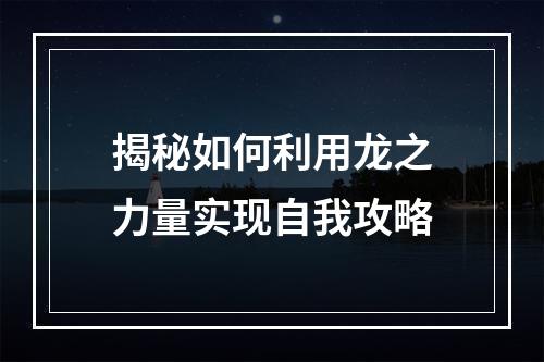 揭秘如何利用龙之力量实现自我攻略