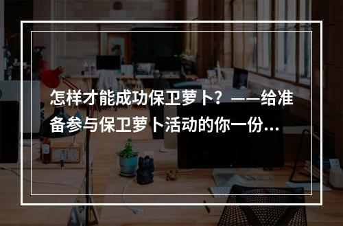 怎样才能成功保卫萝卜？——给准备参与保卫萝卜活动的你一份完整攻略