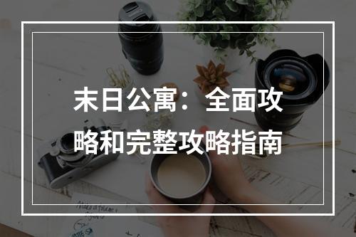 末日公寓：全面攻略和完整攻略指南