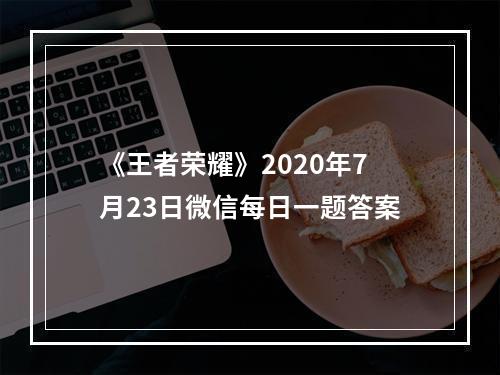 《王者荣耀》2020年7月23日微信每日一题答案