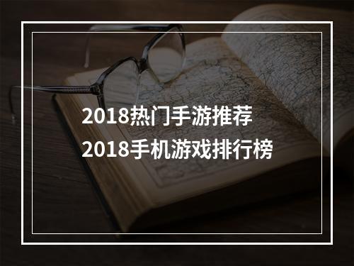 2018热门手游推荐 2018手机游戏排行榜