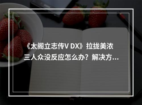 《太阁立志传V DX》拉拢美浓三人众没反应怎么办？解决方法介绍