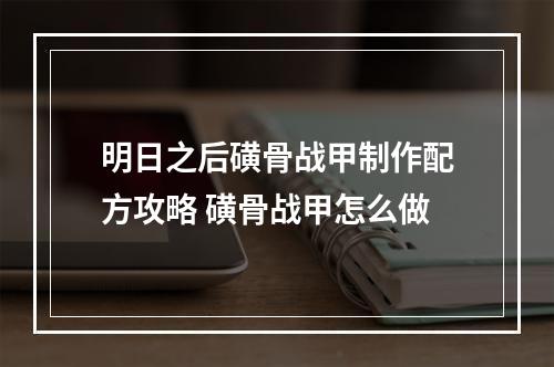 明日之后磺骨战甲制作配方攻略 磺骨战甲怎么做