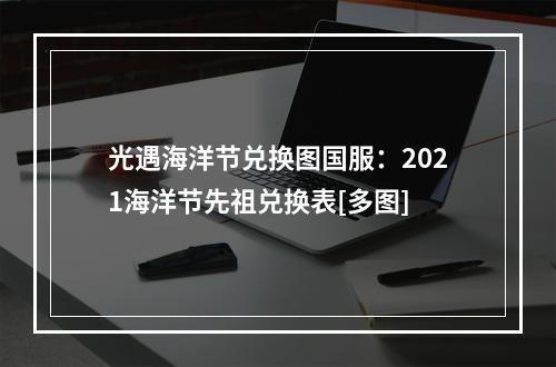 光遇海洋节兑换图国服：2021海洋节先祖兑换表[多图]