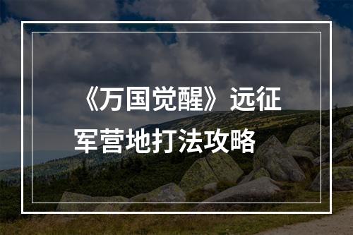 《万国觉醒》远征军营地打法攻略