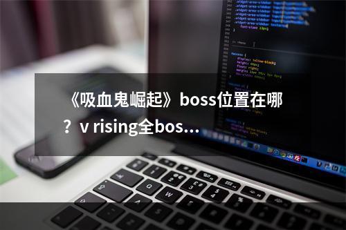 《吸血鬼崛起》boss位置在哪？v rising全boss分布图介绍