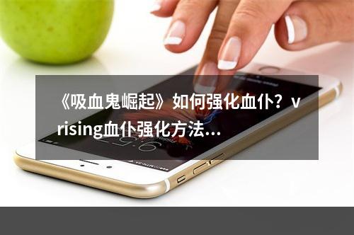 《吸血鬼崛起》如何强化血仆？v rising血仆强化方法介绍