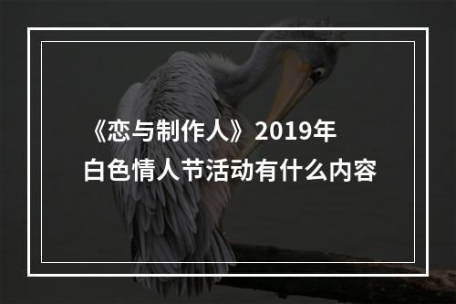 《恋与制作人》2019年白色情人节活动有什么内容