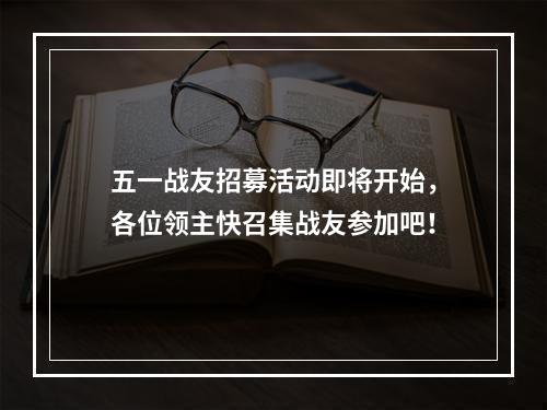 五一战友招募活动即将开始，各位领主快召集战友参加吧！