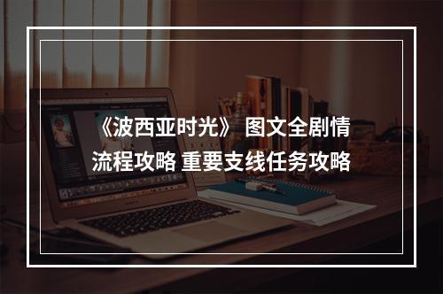 《波西亚时光》 图文全剧情流程攻略 重要支线任务攻略