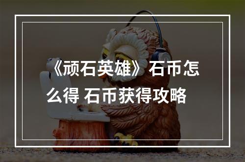 《顽石英雄》石币怎么得 石币获得攻略