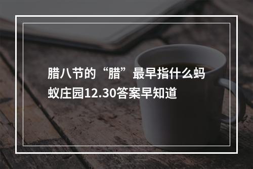 腊八节的“腊”最早指什么蚂蚁庄园12.30答案早知道