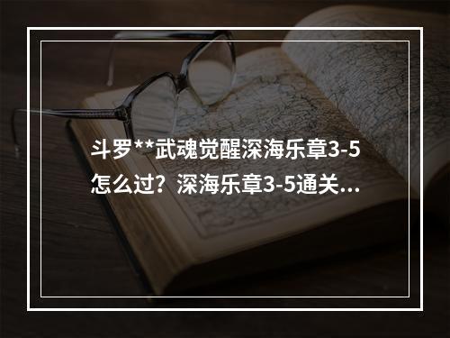 斗罗**武魂觉醒深海乐章3-5怎么过？深海乐章3-5通关攻略[多图]