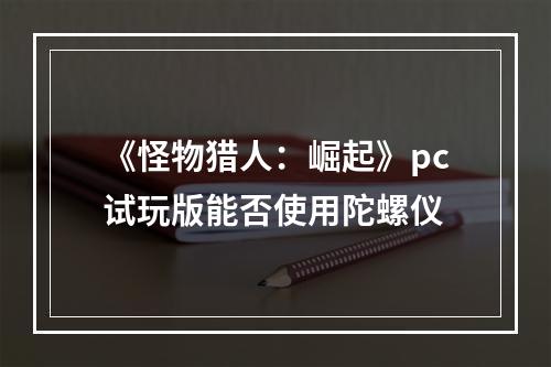 《怪物猎人：崛起》pc试玩版能否使用陀螺仪