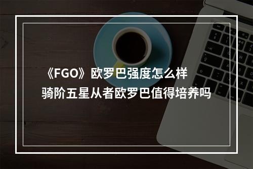 《FGO》欧罗巴强度怎么样 骑阶五星从者欧罗巴值得培养吗