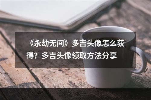 《永劫无间》多吉头像怎么获得？多吉头像领取方法分享