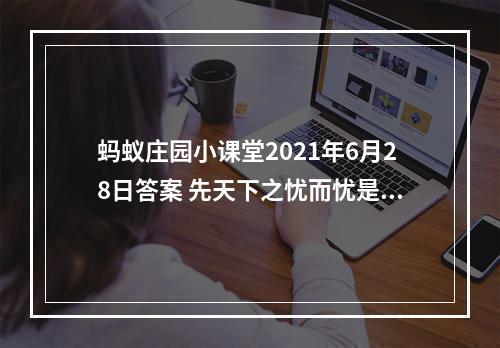 蚂蚁庄园小课堂2021年6月28日答案 先天下之忧而忧是为了纪念重修哪座楼