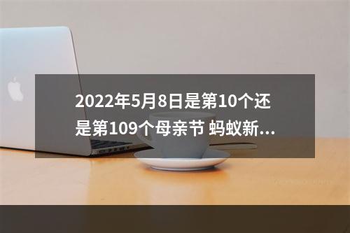 2022年5月8日是第10个还是第109个母亲节 蚂蚁新村今日答案最新5.8