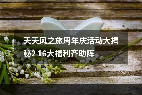 天天风之旅周年庆活动大揭秘2 16大福利齐助阵