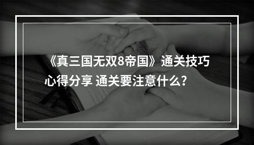 《真三国无双8帝国》通关技巧心得分享 通关要注意什么？