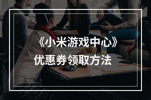 《小米游戏中心》优惠券领取方法