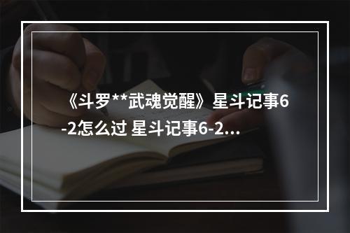 《斗罗**武魂觉醒》星斗记事6-2怎么过 星斗记事6-2过关阵容