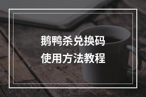 鹅鸭杀兑换码使用方法教程