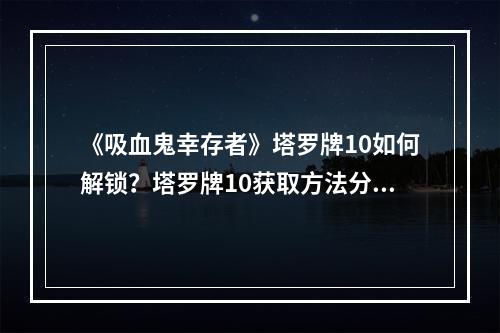 《吸血鬼幸存者》塔罗牌10如何解锁？塔罗牌10获取方法分享